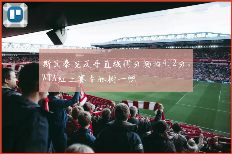斯瓦泰克反手直线得分场均4.2分，WTA红土赛季独树一帜