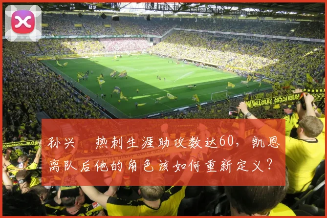 孙兴慜热刺生涯助攻数达60,凯恩离队后他的角色该如何重新定义?