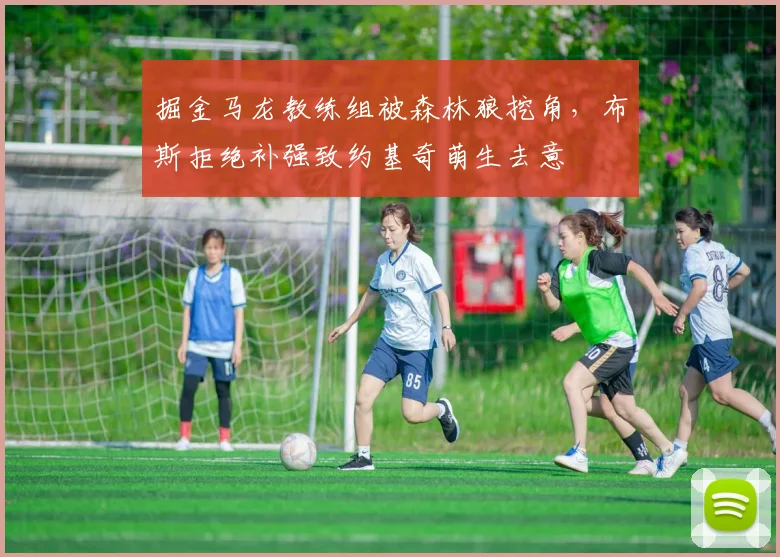 掘金马龙教练组被森林狼挖角，布斯拒绝补强致约基奇萌生去意
