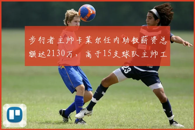 步行者主帅卡莱尔任内助教薪资总额达2130万,高于15支球队主帅工资