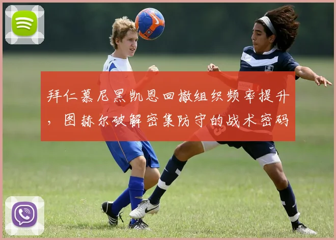 拜仁慕尼黑凯恩回撤组织频率提升,图赫尔破解密集防守的战术密码