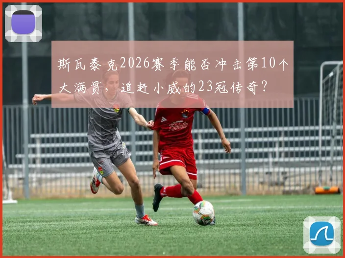 斯瓦泰克2026赛季能否冲击第10个大满贯，追赶小威的23冠传奇？